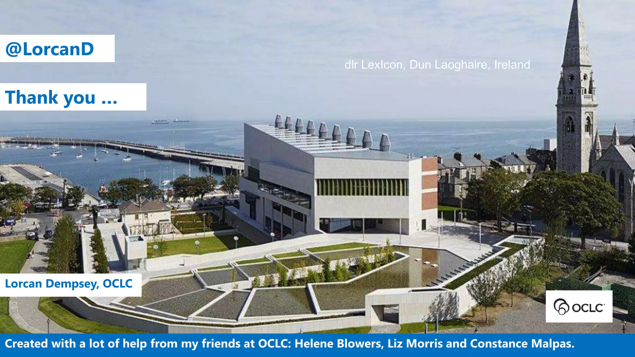 Lorcan Dempsey, OCLC
Created with a lot of help from my friends at OCLC: Helene Blowers, Liz Morris and Constance Malpas.
@LorcanD
Thank you …
dlr LexIcon, Dun Laoghaire, Ireland
 