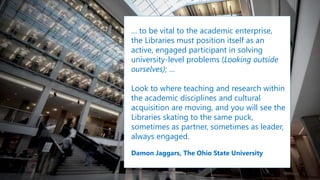 … to be vital to the academic enterprise,
the Libraries must position itself as an
active, engaged participant in solving
...