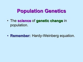 Population Genetics
• The science of genetic change in
population.
• Remember: Hardy-Weinberg equation.
 