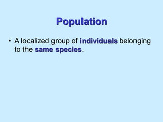 Population
• A localized group of individuals belonging
to the same species.
 