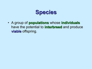 Species
• A group of populations whose individuals
have the potential to interbreed and produce
viable offspring.
 