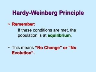 Hardy-Weinberg Principle
• Remember:
If these conditions are met, the
population is at equilibrium.
• This means “No Change” or “No
Evolution”.
 