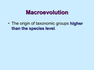 Macroevolution
• The origin of taxonomic groups higher
than the species level.
 