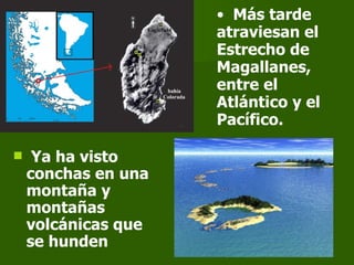 Más tarde atraviesan el Estrecho de Magallanes, entre el Atlántico y el Pacífico. Ya ha visto conchas en una montaña y montañas volcánicas que se hunden   