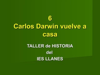TALLER de HISTORIA del  IES LLANES 6 Carlos Darwin vuelve a casa 