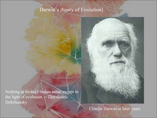 Nothing in biology makes sense except in
the light of evolution. – Theodosius
Dobzhansky
Darwin’s theory of Evolution]
Charles Darwin in later years
 