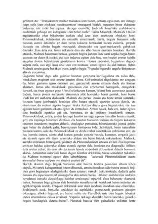 gehitzen du: "Eraldakuntza mailaz mailakoa izan bazen, orduan, egia esan, are ilunago
dago nola izan zitekeen banakoarentzat onuragarri begiak buruaren beste alderantz
bidearen zati txiki bat egitea. Areago oraindik, badirudi horrelako eraldakuntza
hasberriak gehiago ere kaltegarria izan behar zuela". Baina Mivartek, Malm-ek 1867an
argitaraturiko ohar bikainetan aurkitu ahal izan zion erantzuna objekzio honi.
Pleuronektidoak, txikitxotan eta oraindik simetrikoak direla, begiak buruaren alde
banatan aurrez dituztela, ez dute beren kokaera bertikalari luzaro eusterik, gorputz
luzeegia eta alboko hegats motzegiak dituztelako eta igeri-maskuririk gabekoak
direlako. Hau dela eta, laster nekatzen dira eta albo batera erortzen hondora. Horrela
etzanik, Malmek hauteman bezala, gorantz begira jartzen dute sarri azpiko begia beren
gainean zer duten ikusteko; eta hain indartsu egiten dute hau, non begiari presio handia
eragiten dioten betzuloaren goialdearen kontra. Honen ondorioz, begiartean dagoen
kopeta zatia, oso argi ikusi ahal izan zen moduan, estutu egiten da aldi batean. Behin
Malmek arrain gazte bat ikusi zuen, azpiko begia 70 gradu inguruko angelu-distantzian
altxatu eta jaisten.
Gogoratu behar dugu adin goiztiar honetan garezurra kartilagoduna eta zalua dela,
muskuluen eraginari aise amore ematen diona. Goi-animaliei dagokienez ere ezaguna
da, lehen gaztaroa igaro ondoren ere, garezurrak amore ematen duela eta formaz
aldatzen, larrua edo muskuluak, gaisotasun edo ezbeharren batengatik, etengabeki
harturik eta tiran egonez gero. Untxi belarluzeen kasuan, belarri bata aurrerantz jausirik
badute, haren pisuak aurrerantz daramatza alde horretako hezur guztiak, honi buruz
irudi bat ere aurkeztu dudalarik. Malmek dio perka, izokin eta beste arrain simetriko
batzuen kume jaioberriek hondoan albo batera etzanik egoteko aztura dutela, eta
oharteman du orduan azpiko begiari tiraka ibiltzen direla gora begiratzeko; eta hau
egitean haien garezurra okertu egiten da zertxobait. Arrain hauek, hala ere, laster egiten
dira bertikalki egoteko gai eta, horretara, ez da ondoren iraunkorrik sortzen.
Pleuronektidoak, ordea, zenbat haziago hainbat sarriago egoten dira albo batera etzanik,
gero eta zapalago bihurtzen direlako, era honetan buruaren forman eta begien kokaeran
ondoren iraunkorra eragiten delarik. Analogiaz pentsatuz, bihurdurarako joerak gehitu
egin behar du dudarik gabe, herentziaren hastapena bide. Schiödtek, beste naturalista
batzuen kontra, uste du Pleuronektidoak ez direla erabat simetrikoak enbrioitan ere; eta
hau horrela izatera, ulertu ahal izanen genuke espezie batzuk, kumetan, zergatik jausi
eta etzanik egon ohi diren ezkerreko aldera eta beste batzuk eskuinekora. Malmek,
aurreko eritziaren berresgarri, gehitzen du Pleuronektidoen artekoa ez den Trachypterus
arcticus heldua ezkerreko aldera etzanik egoten dela hondoan eta diagonalki ibiltzen
dela uretan zehar; eta esan ohi da arrain honek zertxobait diferenteak dituela buruaren
aldeak. Arrainetan autoritate handi dugun Günther doktoreak hauxe seinalatuz bukatzen
du Malmen txostenei egiten dien laburbilpena: "autoreak Pleuronektidoen izaera
anormalari buruz azalpen oso sinplea ematen du".
Horrela ikusten dugu begiak buruaren alde batetik bestera pasatzean dituen lehen
etapak, Mivartek kaltegarritzat jotzen dituenak, arraina hondoan alde batera etzanik begi
biez gora begiratzen ahalegintzeko duen azturari iratxeki dakizkiokeela, dudarik gabe
banako eta espeziearentzat onuragarria den aztura berau. Halaber erabileraren ondoren
heredatuei iratxeki diezaiokegu hainbat arrainzapal espeziek ahoa beherantz okerturik
izatea, buruaren begi gabeko alde honetako masailezurrak bestekoak baino indartsu eta
eginkorragoak izanik, Traquair doktoreak uste duen moduan, hondoan aise elikatzeko.
Erabilerarik ezak, bestalde, azalduko du azpialdeko gorputzerdi guztiaren garapen
eskasagoa, alboko hegatsak ere barne, nahiz eta Yarrell-ek uste izan hegats laburrak
izatea abantailatsu zaiola arrainari "espazio txikiago dutelako beren lanerako, gaineko
hegats handiagoek dutena baino". Platuxak baraila bien gainaldeko erdietan hortz
 