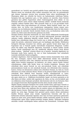 gurutzaketari zor; hazlerik onen guztiak praktika honen aurkakoak dira oso, batzuetan
elkarren artean oso antzekoak diren zenbait arrazarekin izan ezik; eta gurutzaketarik
egin denean, hautespen zorrotza kasu arruntetan baino askoz premiazkoagoa da.
Hautespena aldaki oso ezberdin bat bereizi eta hazkuntzarako erabiltzean baletza,
hastapena hain argi legokeenez gero, ez luke aipatzea ere mereziko; baina beronen
garrantzia hezi gabeko begiarentzat zeharo hautemangaitzak diren aldeak -ni neu
behintzat alferrik saiatu nintzen aldeok hauteman nahirik- norabide berean metatzeak
eraginiko ondoren handian datza. Mila gizonetik batek ere ez du goi-mailako hazle
izateko behar diren begi-zehaztasuna eta erizmena. Batek koalitate hauek izan, eta
urteetan ikasi, eta bizitza osoa iraunkortasun makurgaitzaz hartara emanez gero,
arrakasta izan eta hobekuntza handiak lor ditzake; koalitateotako baten bat falta bazaio,
porrot eginen du ziurrenik. Gutxik sinetsiko lituzke erraz, uso-hazkuntzan zaletu trebe
izateko ere, behar izaten diren berezko gaitasuna eta urteak.
Hastapen berberei darraizkie baratzainak ere, baina hemen aldakuntzak brastakoagoak
izaten dira maiz. Inork ez du uste gure ekoizkin aukeratuenak jatorrizko enborretik
saihestuz izaniko aldakuntza bakarrak sortuak direnik. Datu zehatzak gorde diren
hainbat kasu ezberdinetan ditugu hori horrela izan ez delako frogak; horrela, adibide
sinple bat jartzeko, arakatzaren tamainu gero eta handiagoa aipa daiteke. Hobekuntza
harrigarria dakusagu lorazainen lore askotan, gaur eguneko loreak duela hogei edo
hogeitamar urte ez besterik eginiko marrazkiekin konparatzen ditugunean. Landare
arraza bat nahiko ongi finkaturik dagoenean, hazizainek ez dituzte landare onenak
hartzen, baizik mintegietatik pasa eta, standarretik aldentzen direnei berek deitzen
dioten moduan, "pikaroak" erauzten dituzte eta ez besterik. Animaliei dagokienez ere
hautespen modu berau segitzen da, inor ez baita hazkuntzarako bere animaliarik
txarrenak erabiltzeko bezain axolagabea.
Landareei dagokienez, bada hautespenaren ondoren metatua hautemateko beste modu
bat, hots, lorategian, espezie beren aldaki diferenteetan dauden lore ezberdinak
konparatuz; baratzean, hosto, leka, tuberkulu edo beste edozein zatiren ezberdintasuna,
aldaki beren loreekin konparatuz eta balioetsiz; eta ortuan, espezie bereko fruituen
ezberdintasuna, aldaki talde bereko hosto eta loreekin konparatuz. Ikusazue zein
ezberdinak diren azaren hostoak eta zein antz-antzekoak loreak; zein ezberdinak
pentsamenduaren loreak eta zein antzekoak hostoak; zein diferenteak diren tamainuz,
kolorez, formaz eta iletsutasunez arakatz mota ezberdinen fruituak, eta, hala ere, loreek
diferentzia oso arinak erakusten dituzte. Hemen ez da gertatzen halako puntu batean oso
ezberdinak diren aldakiek beste batzuetan inolako ezberdintasunik ez izatea;
horrelakorik ia inoiz ere ez da gertatzen -behaketan arta handiz ibili ondoren diot hau-,
edo agian sekula ere ez. Aldakuntza korrelatiboko legeak -eta horren garrantzia ez da
albo batera utzi behar- zenbait alde segurtatzen du; baina, oro har, ezin da dudarik egin
oso aldakuntza arinen hautespen jarraikiak, hala hostoetan nola lore eta fruituetan, batez
ere ezaugarri horiexetan elkarrengandik bereiziko diren arrazak sortuko dituela.
Objekta daiteke hautespen hastapena hiru mende laurden baino gehixeagoz besterik ez
dela metodikoki praktikaratu; egia esan, azken urteotan arreta handiagoa eman zaio eta
gai honi buruz liburu asko argitaratu dira eta emaitza azkarra eta inportantea izan da,
eginiko lanaren ikusian. Baina hautespen hastapena aurkikunde modernoa dela esatea
egiatik oso urrun dago. Hastapen honi garrantzi guztia ematen dioten antzinatasun
handiko liburuen aipuak eman nitzake. Ingalaterraren historiako aldi latz eta
barbaroetan animalia aukeratuak inportatu ziren maiz eta haien esportazioa galarazteko
legeak ere eman ziren; goiera batetik beherako zaldiak suntsitzeko agindu zen eta hori
mintegizainek egiten duten landare-jorrarekin konpara daiteke. Hautespen hastapena
antzinako txinatar entziklopedia batean aurkitzen dut formulaturik. Erromatar idazle
 