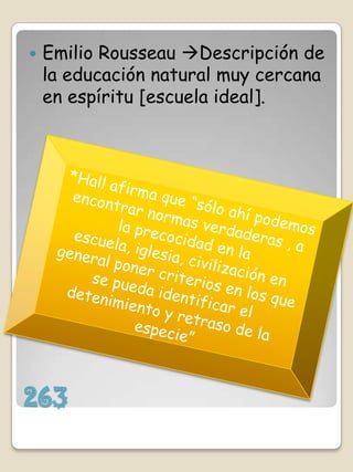    Emilio Rousseau Descripción de
    la educación natural muy cercana
    en espíritu [escuela ideal].




263
 