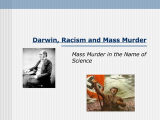 Darwin, Racism and Mass Murder Mass Murder in the Name of Science 