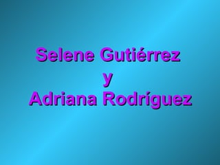 Selene Gutiérrez  y  Adriana Rodríguez 