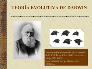 Presentación elaborada por alumnos
del I.E.S. Rosa Chacel de Colmenar
Viejo (Madrid).
Supervisada por profesores de
Biología.
TEORÍA EVOLUTIVA DE DARWIN
 