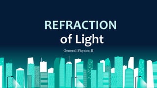 General Physics II
REFRACTION
of Light
 
