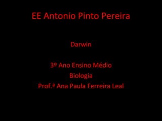 EE Antonio Pinto Pereira
Darwin
3º Ano Ensino Médio
Biologia
Prof.ª Ana Paula Ferreira Leal
 