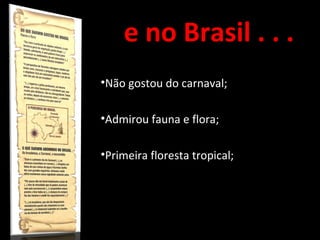 e no Brasil . . .
•Não gostou do carnaval;
•Admirou fauna e flora;
•Primeira floresta tropical;
 