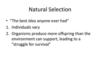 Natural Selection
• “The best idea anyone ever had”
1. Individuals vary
2. Organisms produce more offspring than the
environment can support, leading to a
“struggle for survival”
 