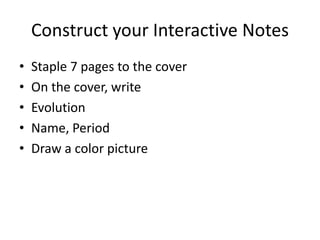 Construct your Interactive Notes
• Staple 7 pages to the cover
• On the cover, write
• Evolution
• Name, Period
• Draw a color picture
 