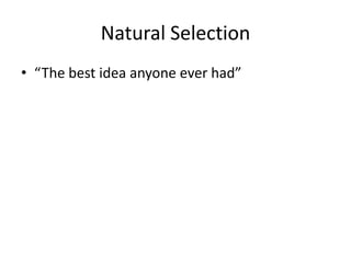 Natural Selection
• “The best idea anyone ever had”
 