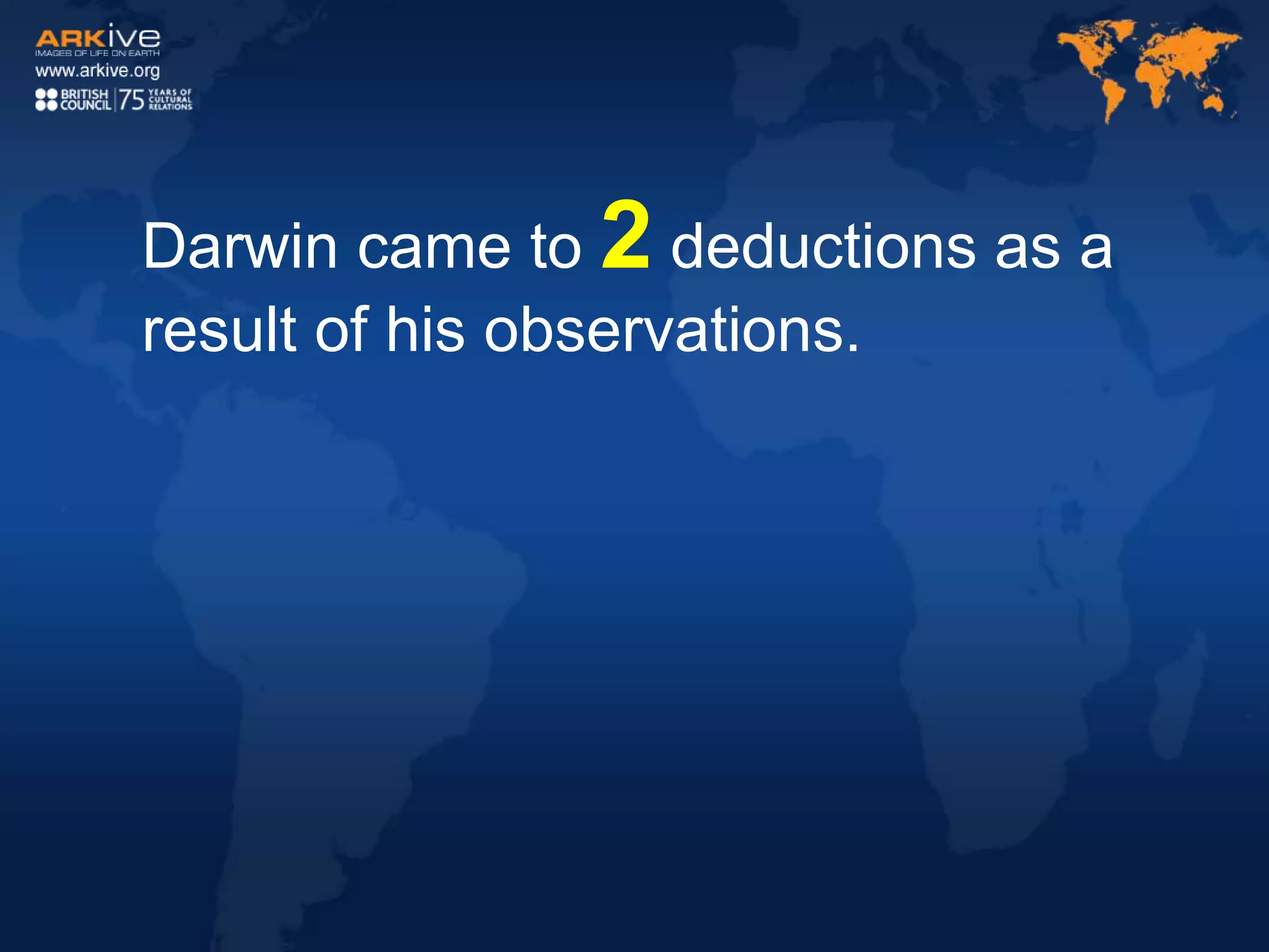 Darwin came to 2 deductions as a
result of his observations.
 