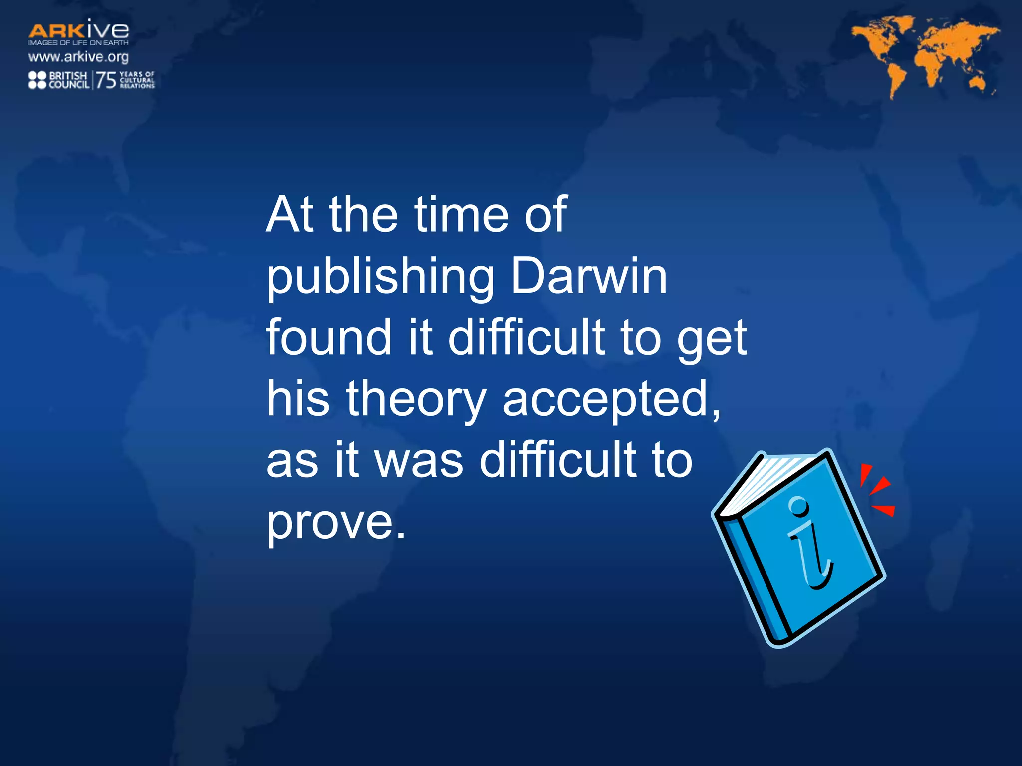 At the time of
publishing Darwin
found it difficult to get
his theory accepted,
as it was difficult to
prove.
 