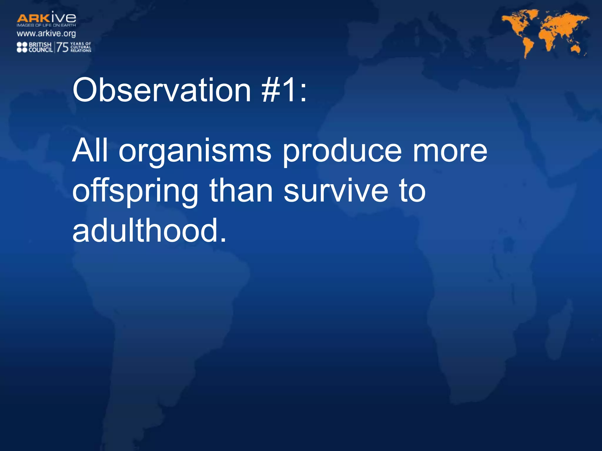 Observation #1:
All organisms produce more
offspring than survive to
adulthood.
 