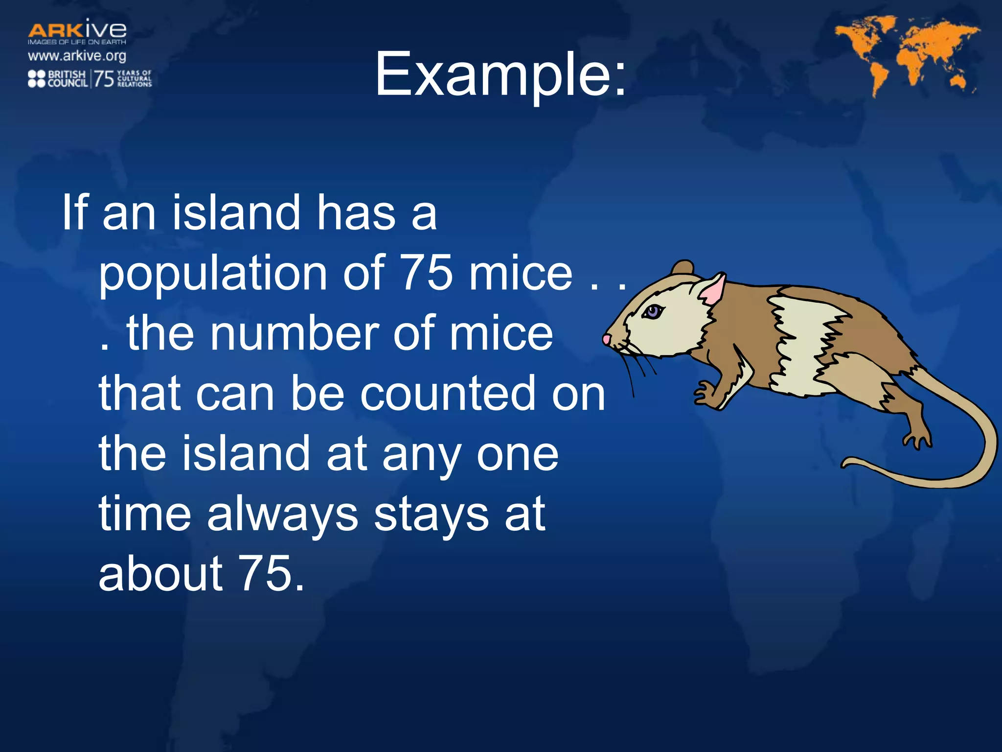 Example:
If an island has a
population of 75 mice . .
. the number of mice
that can be counted on
the island at any one
time always stays at
about 75.
 