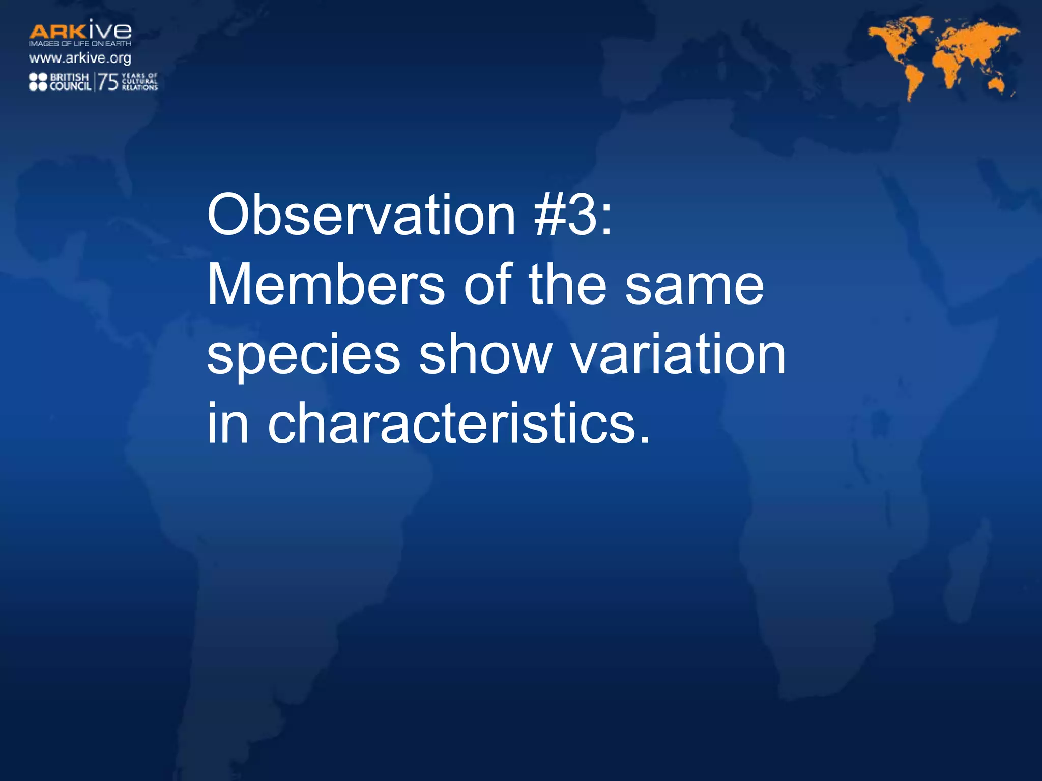 Observation #3:
Members of the same
species show variation
in characteristics.
 