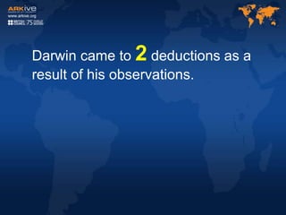 Darwin came to 2 deductions as a
result of his observations.
 