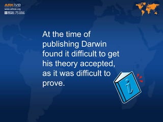 At the time of
publishing Darwin
found it difficult to get
his theory accepted,
as it was difficult to
prove.
 