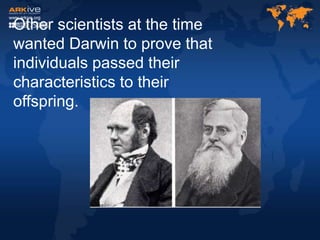 Other scientists at the time
wanted Darwin to prove that
individuals passed their
characteristics to their
offspring.
 