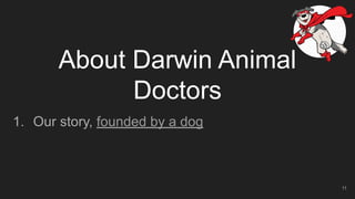 About Darwin Animal
Doctors
1. Our story, founded by a dog
11
 