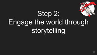 Step 2:
Engage the world through
storytelling
26
 