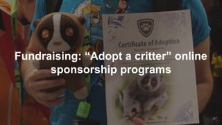 Fundraising: “Adopt a critter” online
sponsorship programs
27
 