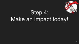 Step 4:
Make an impact today!
35
 