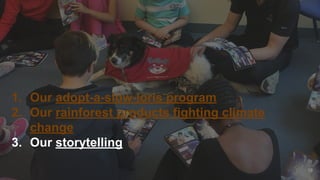 1. Our adopt-a-slow-loris program
2. Our rainforest products fighting climate
change
3. Our storytelling
38
 