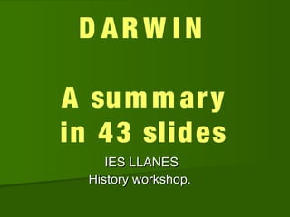 D AR W I N
A sum m ary
in 43 slides
IES LLANESIES LLANES
History workshop.History workshop.
 