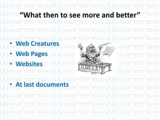 “What then to see more and better”
• Web Creatures
• Web Pages
• Websites
• At last documents
 