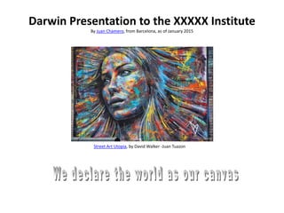 Darwin Presentation to the XXXXX Institute
By Juan Chamero, from Barcelona, as of January 2015
Street Art Utopia, by David Walker -Juan Tuazon
 