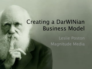 Creating a DarWINian
      Business Model
           Leslie Poston
        Magnitude Media
 