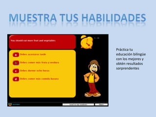 MUESTRA TUS HABILIDADESPráctica tu educación bilingüe con los mejores y obtén resultados sorprendentes