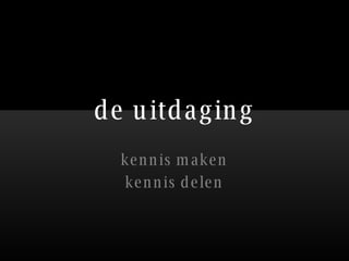 de uitdaging kennis maken kennis delen 