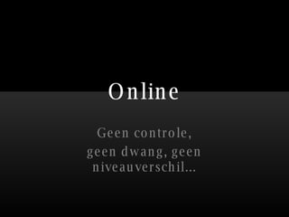 Online Geen controle, geen dwang, geen niveauverschil... 