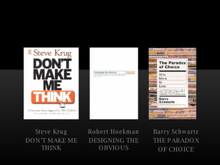 Steve Krug DON’T MAKE ME THINK Robert Hoekman DESIGNING THE OBVIOUS Barry Schwartz THE PARADOX OF CHOICE 