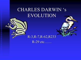 CHARLES DARWIN ‘s
EVOLUTION
R-3,R-7,R-62,R233
R-29 etc……
 