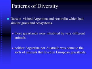Patterns of Diversity
 Darwin posed challenging questions.
 Why were there no rabbits in Australia, despite the
presence...