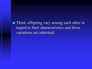  Third, offspring vary among each other in
regard to their characteristics and those
variations are inherited.
 