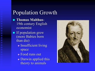 Population Growth
 Thomas Malthus-
19th century English
economist
 If population grew
(more Babies born
than die)
 Insufficient living
space
 Food runs out
 Darwin applied this
theory to animals
 