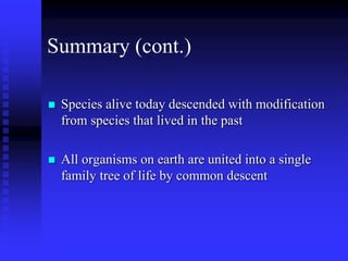 Summary (cont.)
 Species alive today descended with modification
from species that lived in the past
 All organisms on earth are united into a single
family tree of life by common descent
 