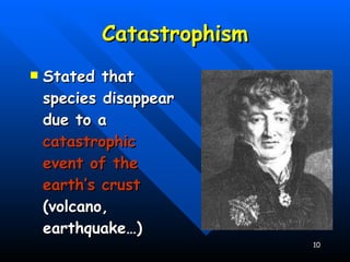 Catastrophism Stated that species disappear due to a  catastrophic event of the earth’s crust  (volcano, earthquake…) 