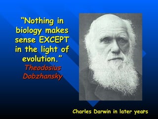 “ Nothing in biology makes sense EXCEPT in the light of evolution.”  Theodosius Dobzhansky Evolution Charles Darwin in later years 